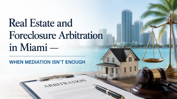 Real Estate and Foreclosure Arbitration in Miami — When Mediation Isn't Enough